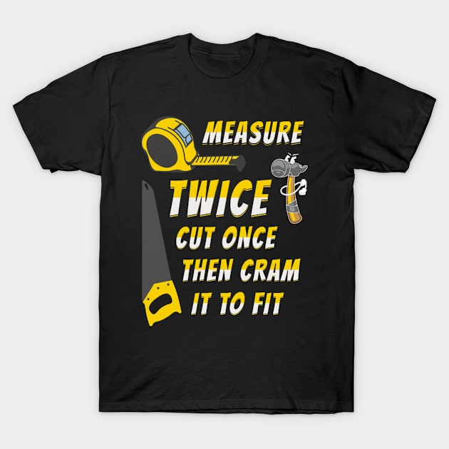 Measure Twice Cut Once Then Cram To Fit Funny Quotes T-Shirt by Shiba’s wardrobe